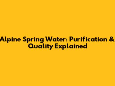Alpine Spring Water: Purification & Quality Explained