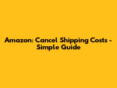 Amazon: Cancel Shipping Costs - Simple Guide