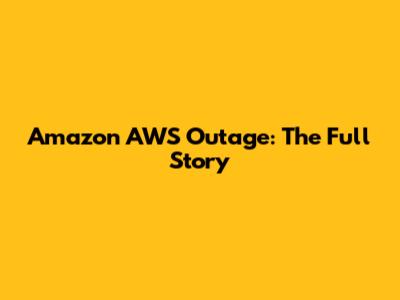 Amazon AWS Outage: The Full Story