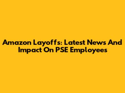 Amazon Layoffs: Latest News And Impact On PSE Employees