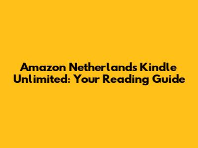 Amazon Netherlands Kindle Unlimited: Your Reading Guide