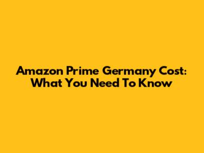 Amazon Prime Germany Cost: What You Need To Know