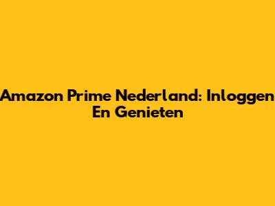 Amazon Prime Nederland: Inloggen En Genieten