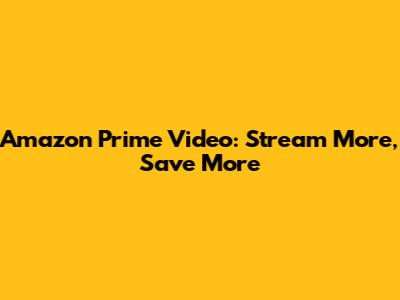 Amazon Prime Video: Stream More, Save More