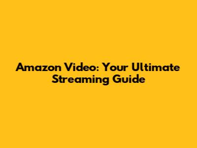 Amazon Video: Your Ultimate Streaming Guide