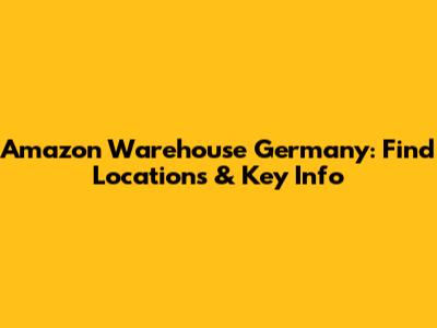 Amazon Warehouse Germany: Find Locations & Key Info