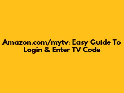 Amazon.com/mytv: Easy Guide To Login & Enter TV Code