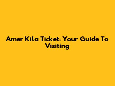 Amer Kila Ticket: Your Guide To Visiting