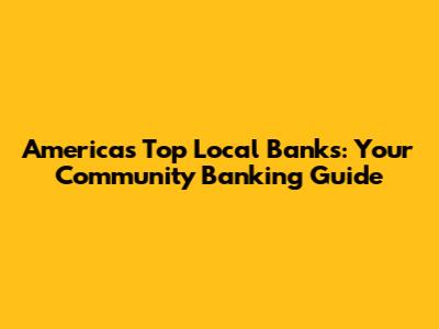 America's Top Local Banks: Your Community Banking Guide