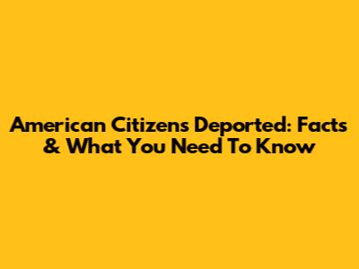 American Citizens Deported: Facts & What You Need To Know