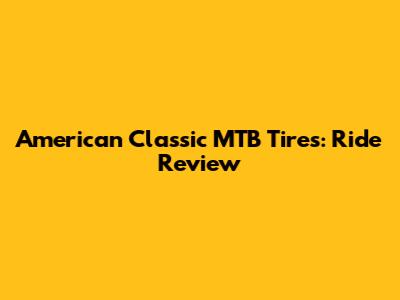 American Classic MTB Tires: Ride Review