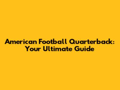 American Football Quarterback: Your Ultimate Guide