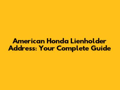 American Honda Lienholder Address: Your Complete Guide