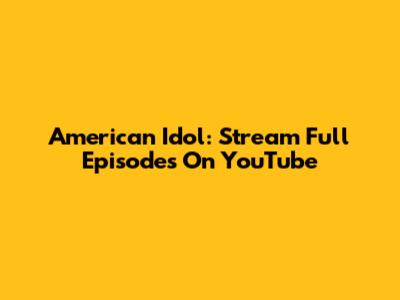 American Idol: Stream Full Episodes On YouTube