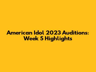 American Idol 2023 Auditions: Week 5 Highlights