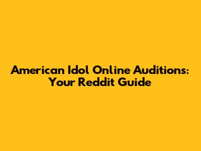 American Idol Online Auditions: Your Reddit Guide