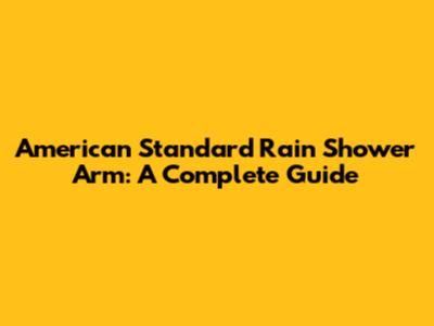 American Standard Rain Shower Arm: A Complete Guide
