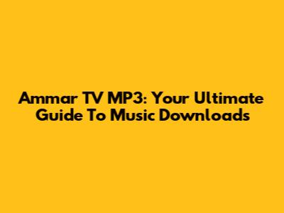 Ammar TV MP3: Your Ultimate Guide To Music Downloads
