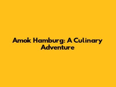 Amok Hamburg: A Culinary Adventure
