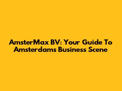 AmsterMax BV: Your Guide To Amsterdam's Business Scene