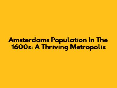 Amsterdam's Population In The 1600s: A Thriving Metropolis