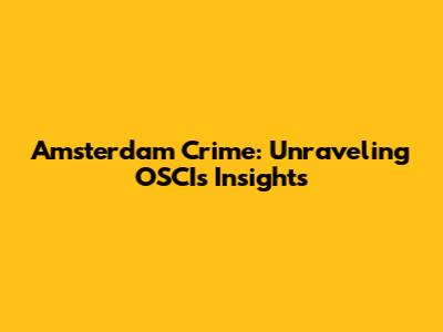 Amsterdam Crime: Unraveling OSCI's Insights