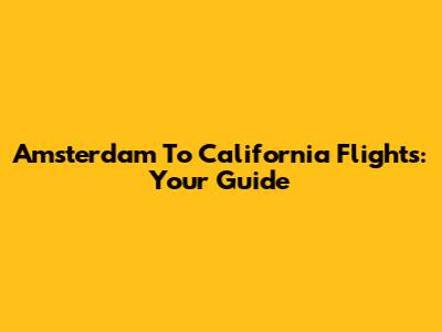 Amsterdam To California Flights: Your Guide