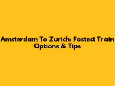 Amsterdam To Zurich: Fastest Train Options & Tips