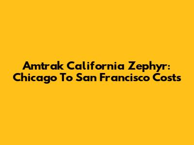 Amtrak California Zephyr: Chicago To San Francisco Costs
