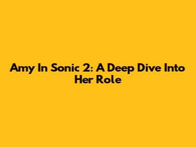 Amy In Sonic 2: A Deep Dive Into Her Role