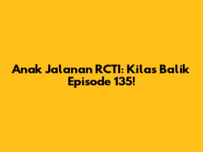 Anak Jalanan RCTI: Kilas Balik Episode 135!