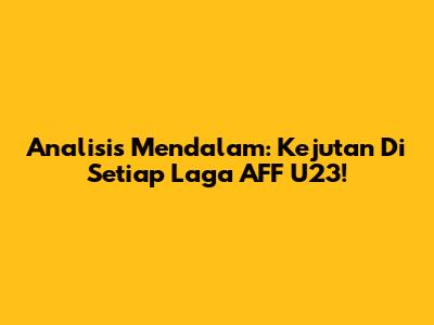 Analisis Mendalam: Kejutan Di Setiap Laga AFF U23!