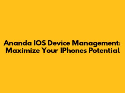 Ananda IOS Device Management: Maximize Your IPhone's Potential