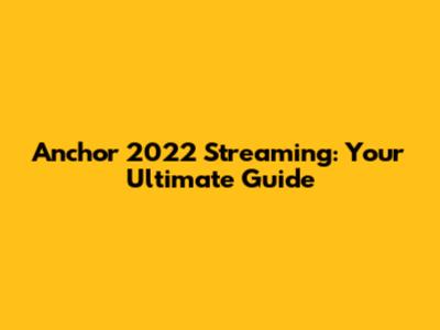 Anchor 2022 Streaming: Your Ultimate Guide