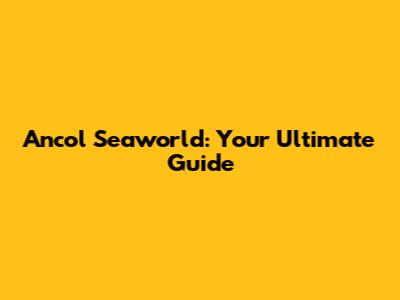 Ancol Seaworld: Your Ultimate Guide