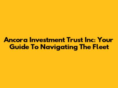 Ancora Investment Trust Inc: Your Guide To Navigating The Fleet