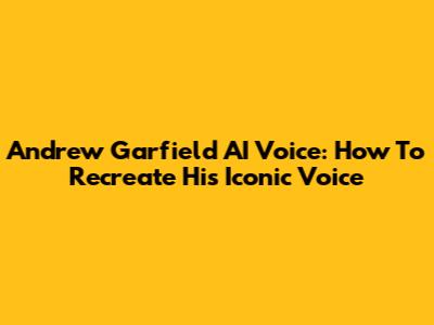 Andrew Garfield AI Voice: How To Recreate His Iconic Voice