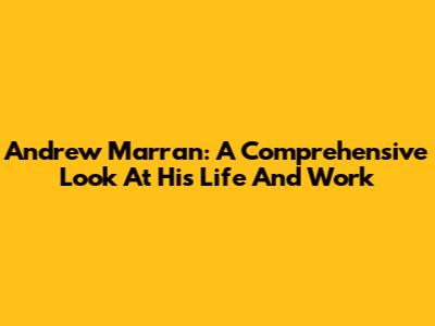 Andrew Marran: A Comprehensive Look At His Life And Work
