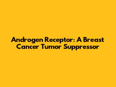 Androgen Receptor: A Breast Cancer Tumor Suppressor