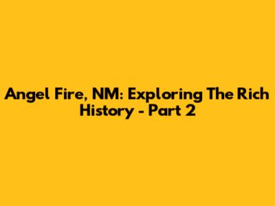 Angel Fire, NM: Exploring The Rich History - Part 2