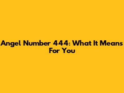Angel Number 444: What It Means For You