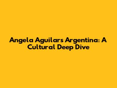 Angela Aguilar's Argentina: A Cultural Deep Dive