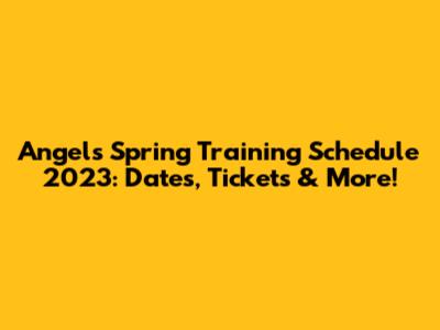Angels Spring Training Schedule 2023: Dates, Tickets & More!