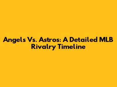 Angels Vs. Astros: A Detailed MLB Rivalry Timeline