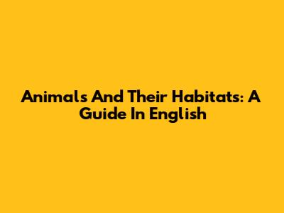 Animals And Their Habitats: A Guide In English