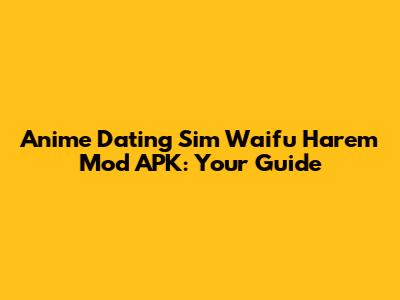 Anime Dating Sim Waifu Harem Mod APK: Your Guide