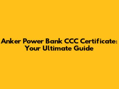 Anker Power Bank CCC Certificate: Your Ultimate Guide