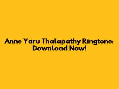 Anne Yaru Thalapathy Ringtone: Download Now!