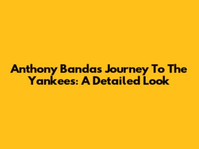 Anthony Banda's Journey To The Yankees: A Detailed Look