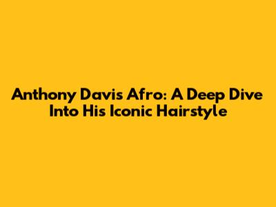 Anthony Davis' Afro: A Deep Dive Into His Iconic Hairstyle
